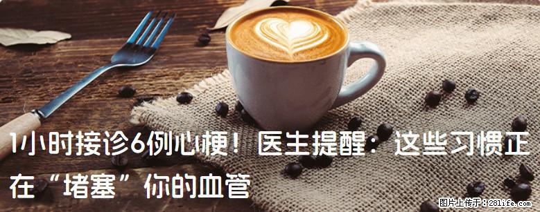 1小时接诊6例心梗！医生提醒：这些习惯正在“堵塞”你的血管 - 潜江生活资讯 - 潜江28生活网 qianjiang.28life.com